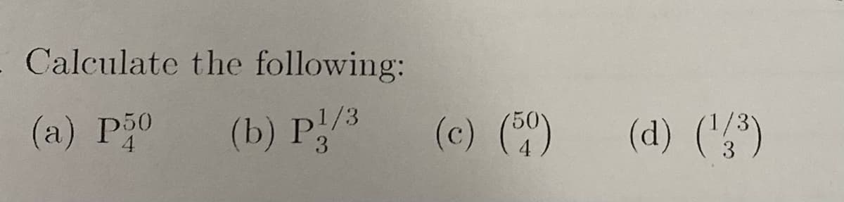Calculate the following:
(a) P30
(b) P!/3
(c) ()
(d) (';")
3
