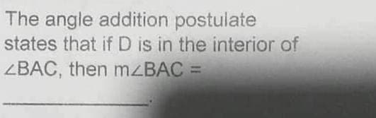 The angle addition postulate
states that ifD is in the interior of
ZBAC, then mzBAC =
