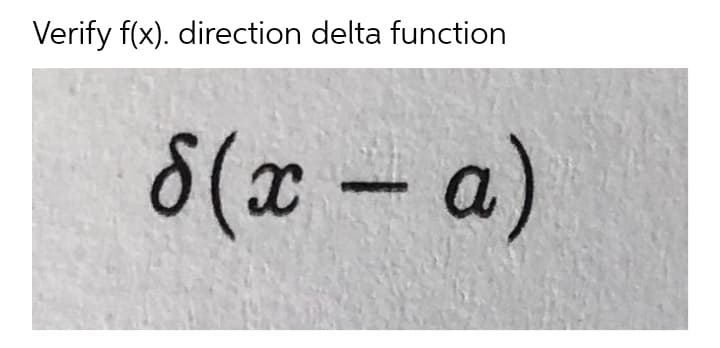 Verify f(x). direction delta function
8(x – a)
