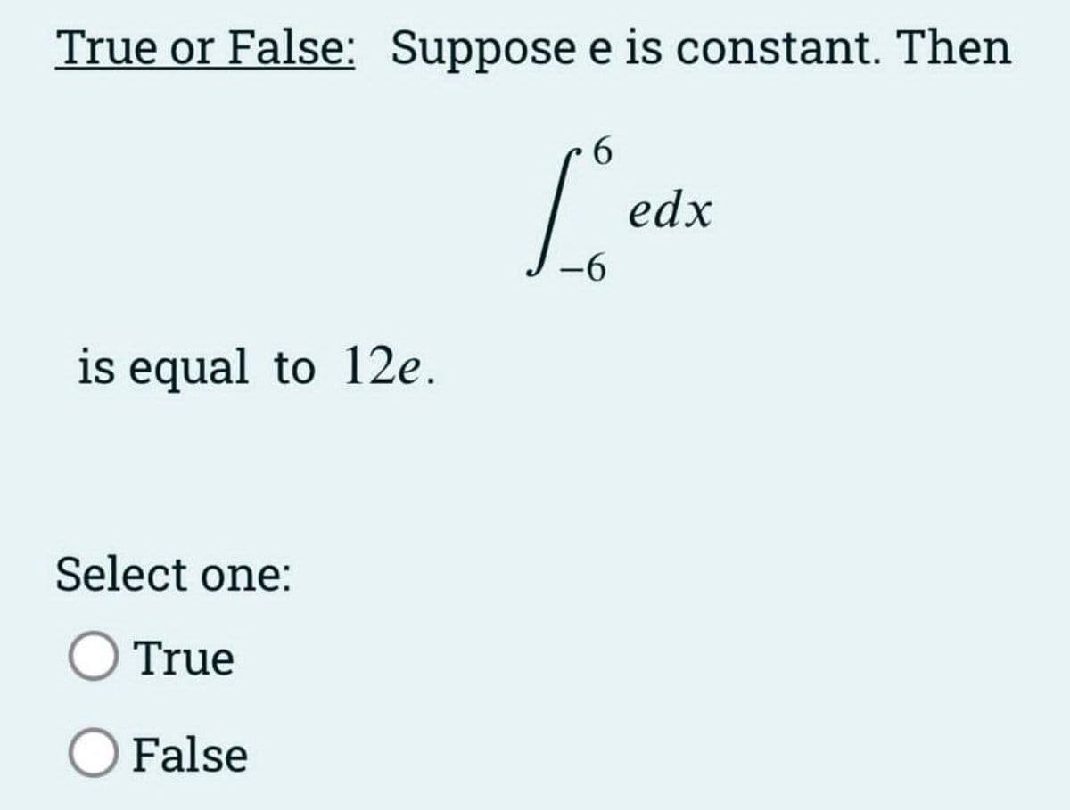 True or False: Suppose e is constant. Then
is equal to 12e.
Select one:
True
O False
»\
6
edx