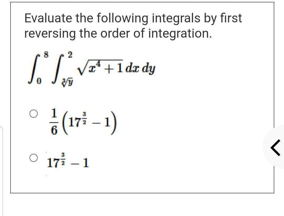 Evaluate the following integrals by first
reversing the order of integration.
8
2
So ²₂ √²² + 1 de dy
x
0
1
6
17² - 1
(17² – 1)