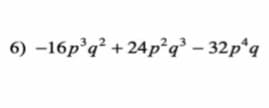 6) –16p°q² + 24p²q° - 32p*q
