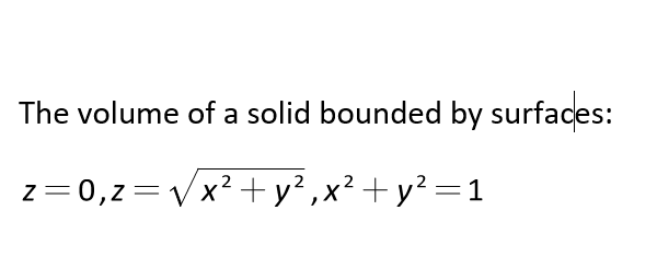 The volume of a solid bounded by surfaces:
z= 0,z=Vx?+y² ,x² +y? =1
2
