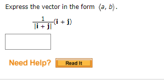 Express the vector in the form (a, b).
(i + j)
li + jl
Need Help?
Read It
