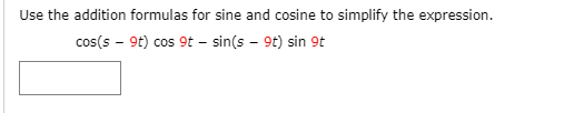 Use the addition formulas for sine and cosine to simplify the expression.
cos(s - 9t) cos 9t – sin(s – 9t) sin 9t
