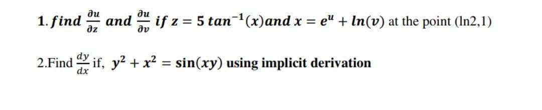 ди
аnd
az
ди
1. find
if z = 5 tan-1(x)and x = e" + In(v) at the point (In2,1)
%3D
dv
2.Find if, y? + x² = sin(xy) using implicit derivation
dx
