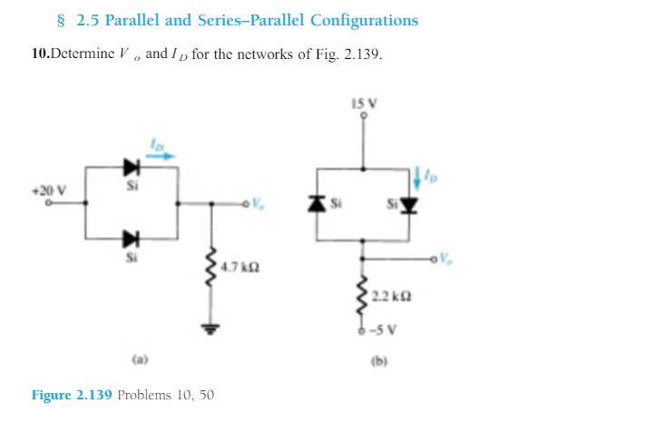 § 2.5 Parallel and Series-Parallel Configurations
10.Determine V , and I „ for the networks of Fig. 2.139.
15 V
+20 V
4.7 k
2.2 k
(a)
(b)
Figure 2.139 Problems 10, 50
