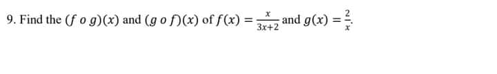 9. Find the (f o g)(x) and (g o f)(x) of f(x) = and g(x) =
3x+2
