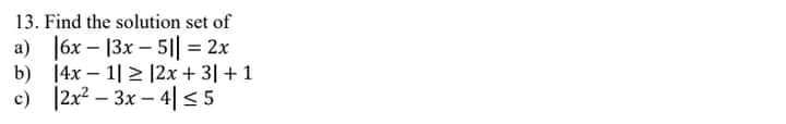 13. Find the solution set of
|6x – 13x – 5|| = 2x
b) 14x – 1| 2 12x + 3| + 1
c) |2x? – 3x – 4|<5

