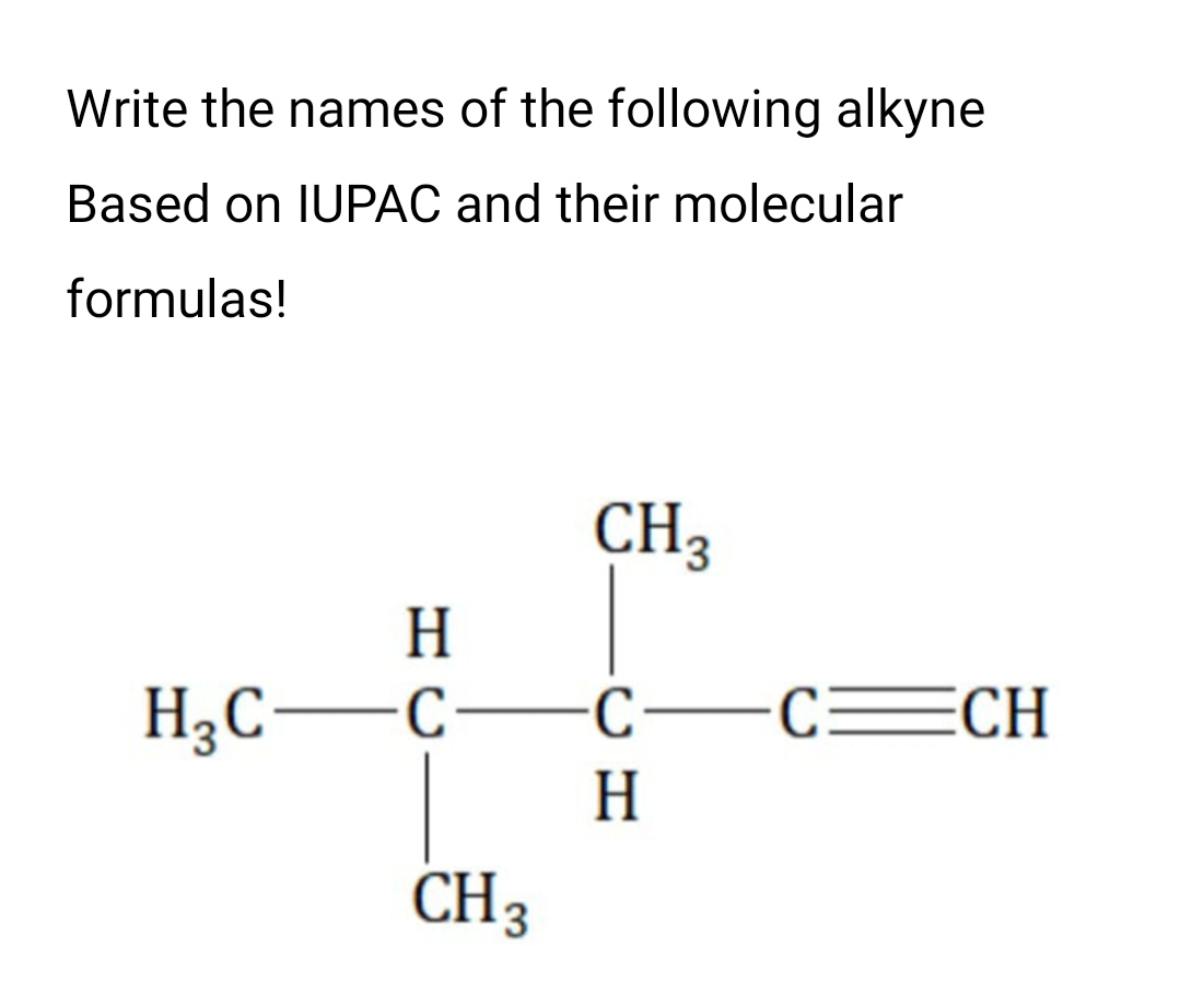 Write the names of the following alkyne
Based on IUPAC and their molecular
formulas!
CH3
H
c=CH
H3C-C-
H
CH 3
