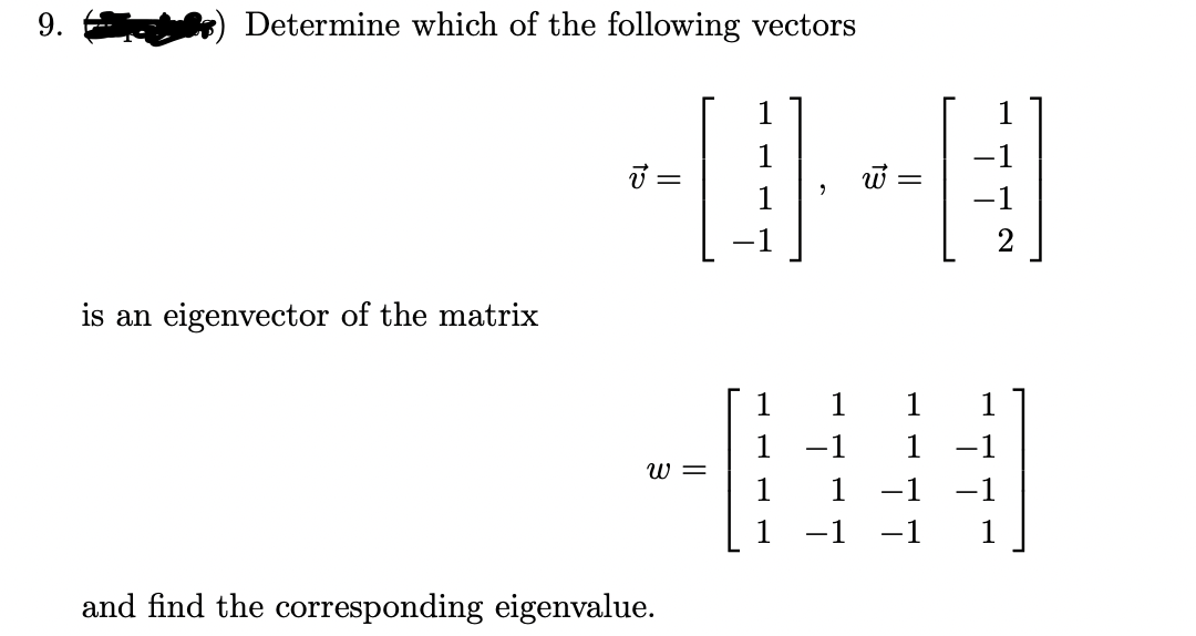 9.
Determine which of the following vectors
1
-1
is an eigenvector of the matrix
1
1
1
1
-1
1
-1
W =
-1 -1
1
-1
-1
1
and find the corresponding eigenvalue.
