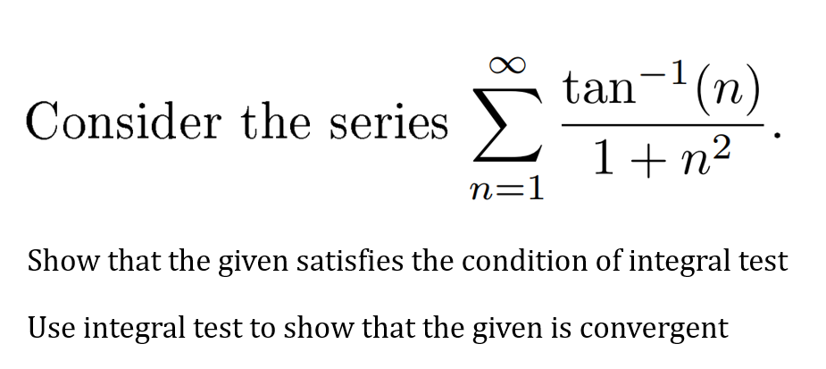 1
tan-(n)
Consider the series >
1+ n²
n=1
Show that the given satisfies the condition of integral test
Use integral test to show that the given is convergent
