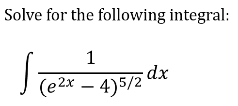 Solve for the following integral:
1
dx
J (e2x – 4)5/2
-
