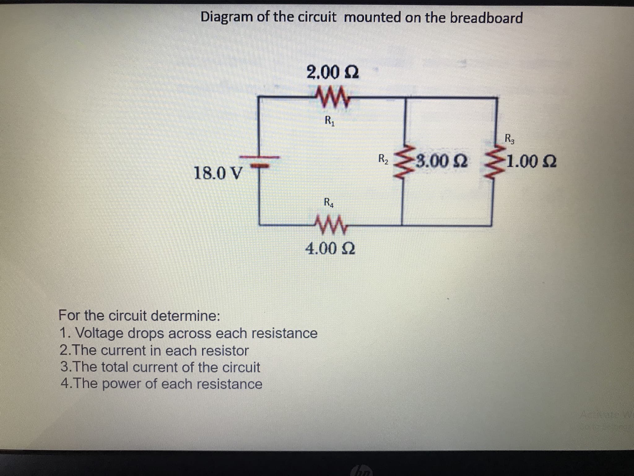 2.00 2
R1
R3
3.00 2
R2
1.00 Ω
18.0 V
R4
4.00 2
For the circuit determine:
1. Voltage drops across each resistance
2.The current in each resistor
3.The total current of the circuit
4.The power of each resistance
