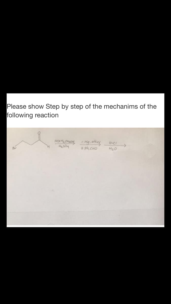 Please show Step by step of the mechanims of the
following reaction
HOCH CHODH
H2 S04
I Mg, ethey
2: ph CHO
H-CI
H20
