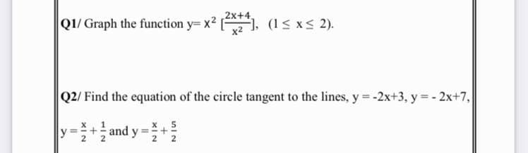2x+4,
Q1/ Graph the function y= x2 (-
x2
, (1< xs 2).
Q2/ Find the equation of the circle tangent to the lines, y= -2x+3, y = - 2x+7,
|y-+and y-+을
%3!

