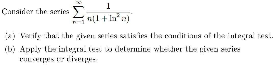 Consider the series
n(1+ln² n)"
1
(a) Verify that the given series satisfies the conditions of the integral test.
(b) Apply the integral test to determine whether the given series
converges or diverges.
