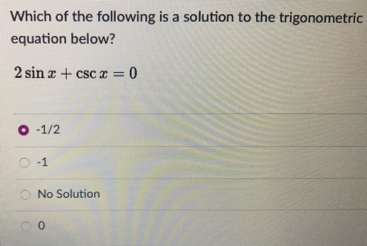 Which of the following is a solution to the trigonometric
equation below?
2 sin x + csc =
-1/2
-1
No Solution
