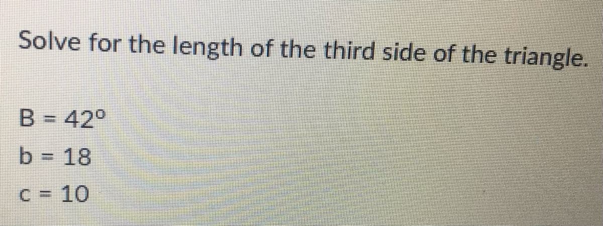 Solve for the length of the third side of the triangle.
B = 420
b 18
C = 10
