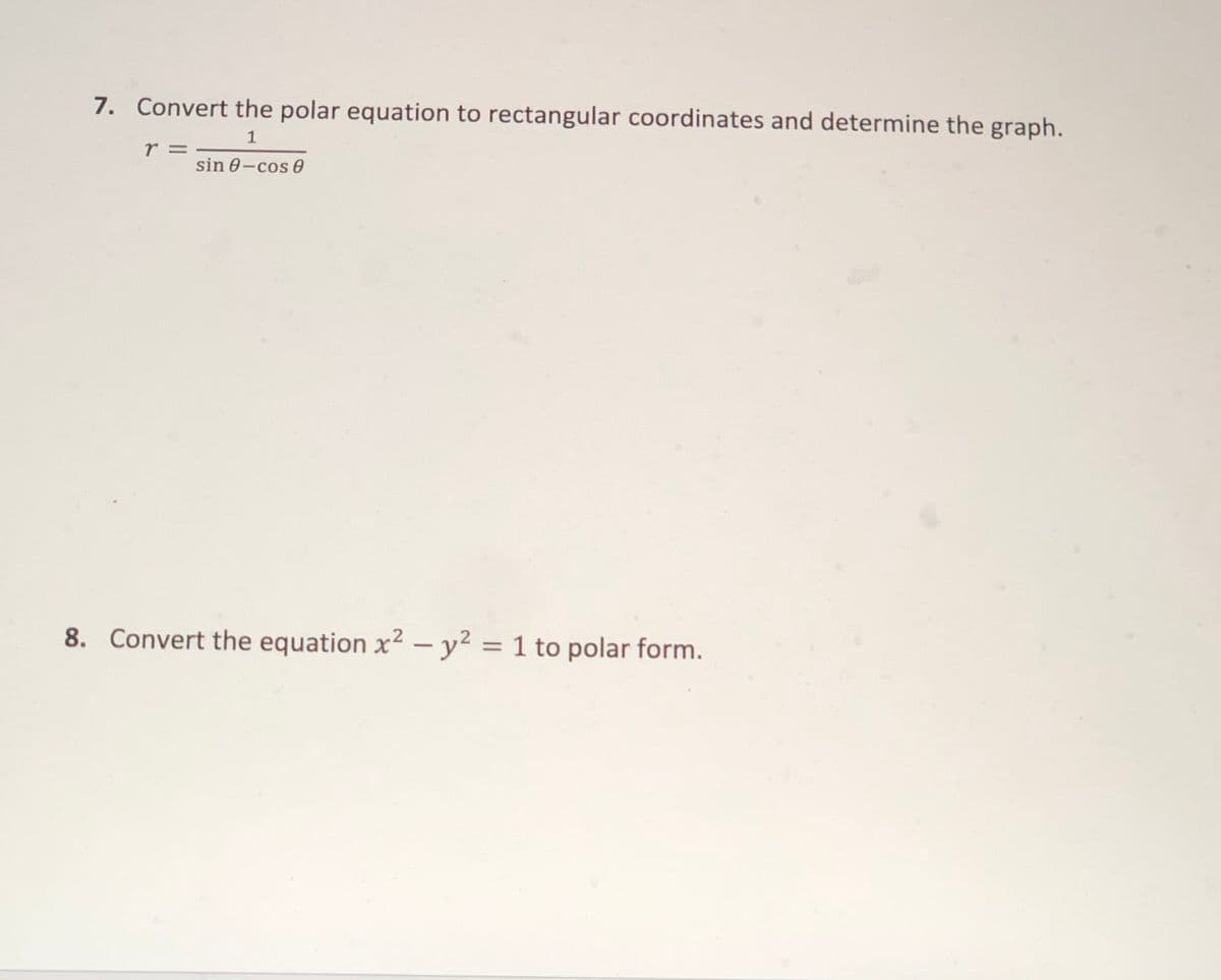 7. Convert the polar equation to rectangular coordinates and determine the graph.
1
r =
sin 0-cos 60
8. Convert the equation x? – y² = 1 to polar form.
