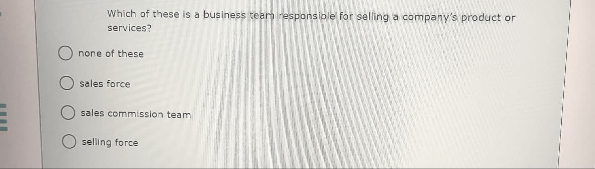 Which of these is a business team responsible for selling a company's product or
services?
none of these
sales force
sales commission team
selling force
