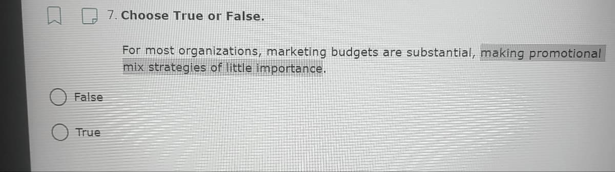 7. Choose True or False.
For most organizations, marketing budgets are substantial, making promotional
mix strategies of little importance.
False
True
