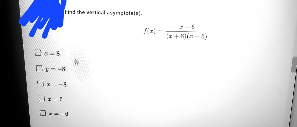 Find the vertical asymptote(s).
х — 6
f(x) =
(x + 8)(x – 6)
O a = 8,
Oy = -8
D e = -8
O x = 6
x = -6
