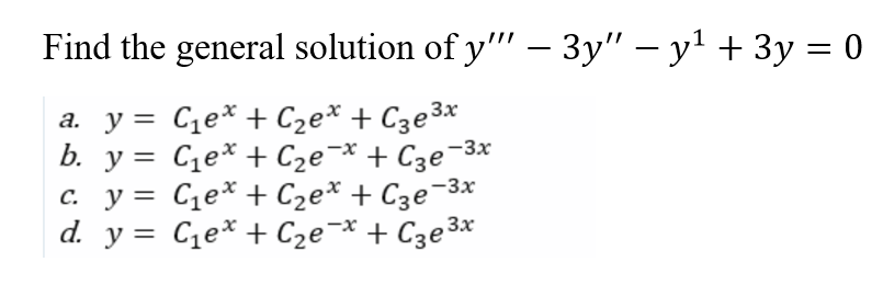 Find the general solution of y"" - 3y" - y¹ + 3y = 0
a. y =
b. y =
C₁e* + C₂е* + С₂e³x
C₁e* + С₂е¯x + С₂e-³x
C₁e* + C₂е* + С₂е-³x
c. y =
d. y = C₁e + С₂е¯x + С3e³x