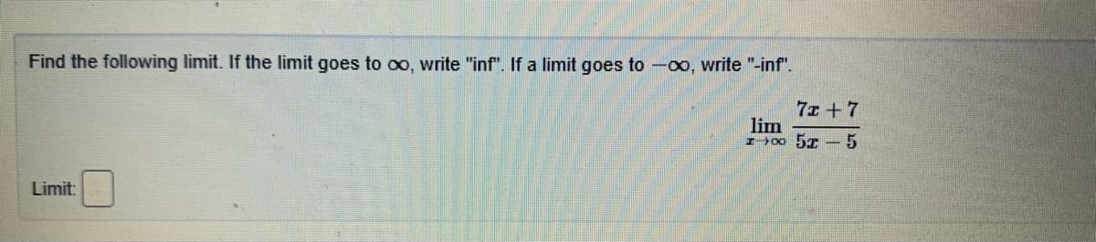 Find the following limit. If the limit goes to oo, write "inf". If a limit goes to -oo, write "-inf".
7x +7
lim
I>00 57 -5
Limit:
