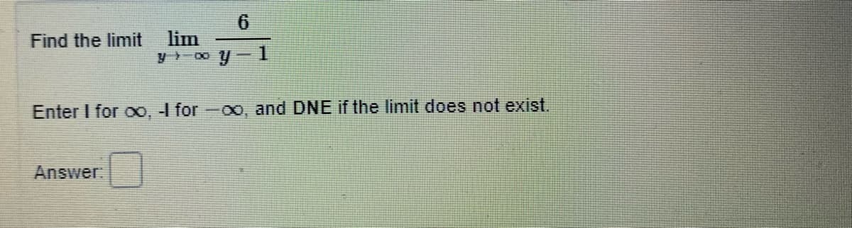 6.
Find the limit
lim
Enter I for o0, I for-oo, and DNE if the limit does not exist.
Answer
