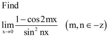 Find
1- cos 2mx
lim-
sin' nx
(m, n e -z)
2
