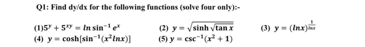 Q1: Find dy/dx for the following functions (solve four only):-
(1)5y + 5*y = In sin-1 e*
(4) y = cosh[sin-1(x²Inx)]
(2) y = vsinh tan x
V
(3) y = (Inx)Inx
(5) y = csc-(x² + 1)
