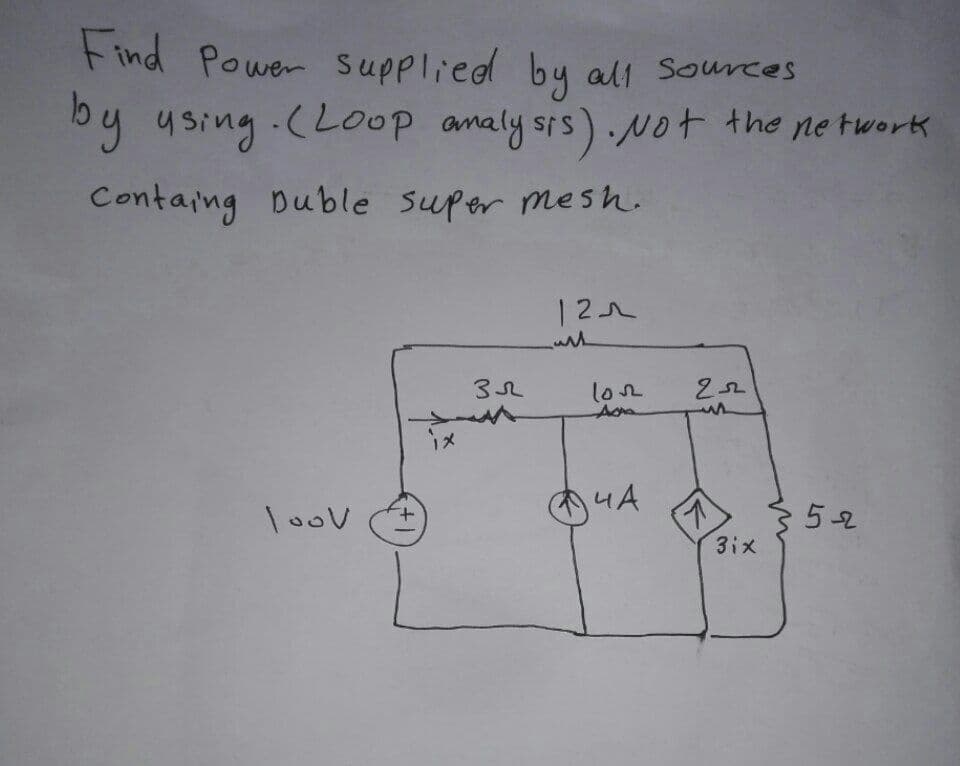 Find Power supplied by all sources
by using. (Loop analysis). Not the network
Containg Duble super mesh.
121
ult
Зл
252
Ada
ча
loov
1+
1
3ix
5-2