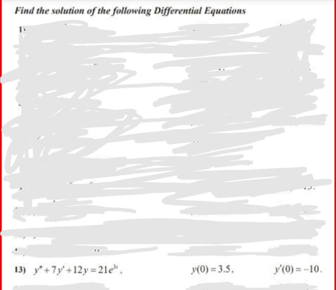 Find the solution of the following Differential Equations
13) y"+7y' +12y = 21e",
y(0) = 3.5,
y'(0) = -10.
