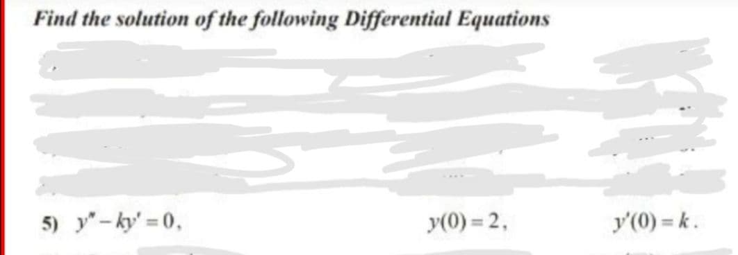 Find the solution of the following Differential Equations
5) y"-ky' 0,
y(0) = 2,
y'(0) = k.
