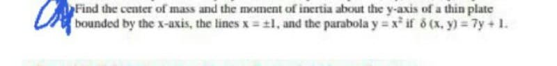 Find the center of mass and the moment of inertia about the y-axis of a thin plate
bounded by the x-axis, the lines x tl, and the parabola y = x if 6 (x, y) 7y + 1.
