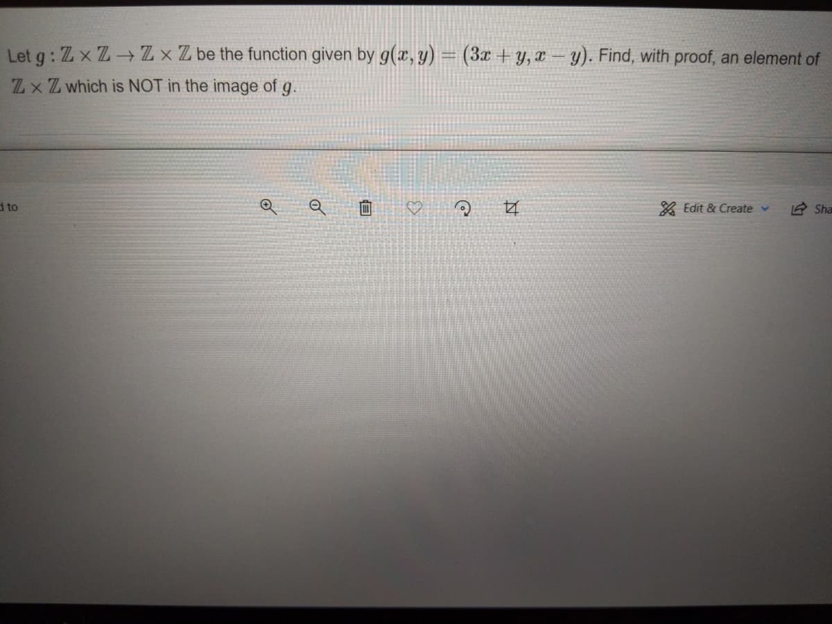 Let g : Zx Z-Z xZ be the function given by g(x, y) = (3x + Y, x – y). Find, with proof, an element of
ZxZ which is NOT in the image of g.
d to
♡
* Edit & Create v
12 Sha
