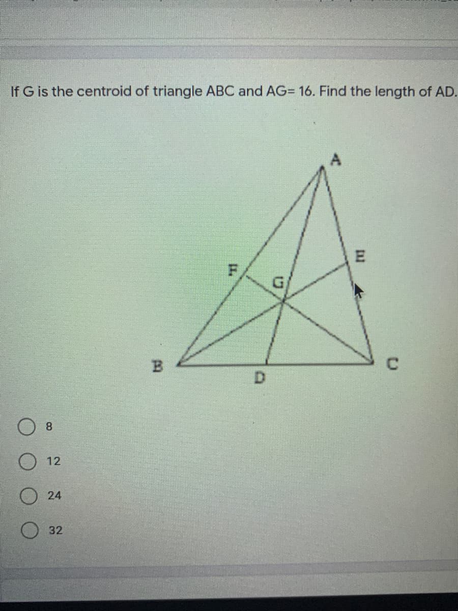 If G is the centroid of triangle ABC and AG= 16. Find the length of AD.
D.
8
24
32
12
