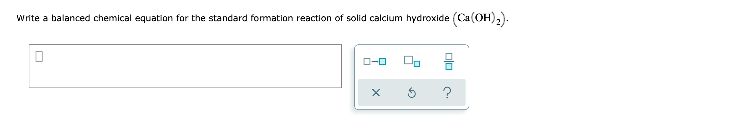 Write a balanced chemical equation for the standard formation reaction of solid calcium hydroxide (Ca(OH),).
