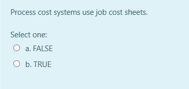 Process cost systems use job cost sheets.
Select one:
O a. FALSE
O b. TRUE
