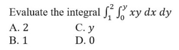 Evaluate the integral J, S xy dx dy
С. у
A. 2
В. 1
D. 0
