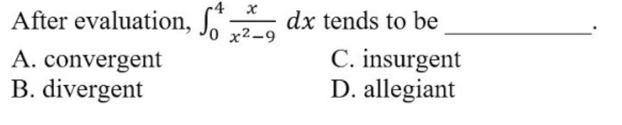 4
After evaluation, Jo x²-9
dx tends to be
A. convergent
B. divergent
C. insurgent
D. allegiant
