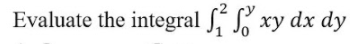 Evaluate the integral S, , xy dx dy
ху
