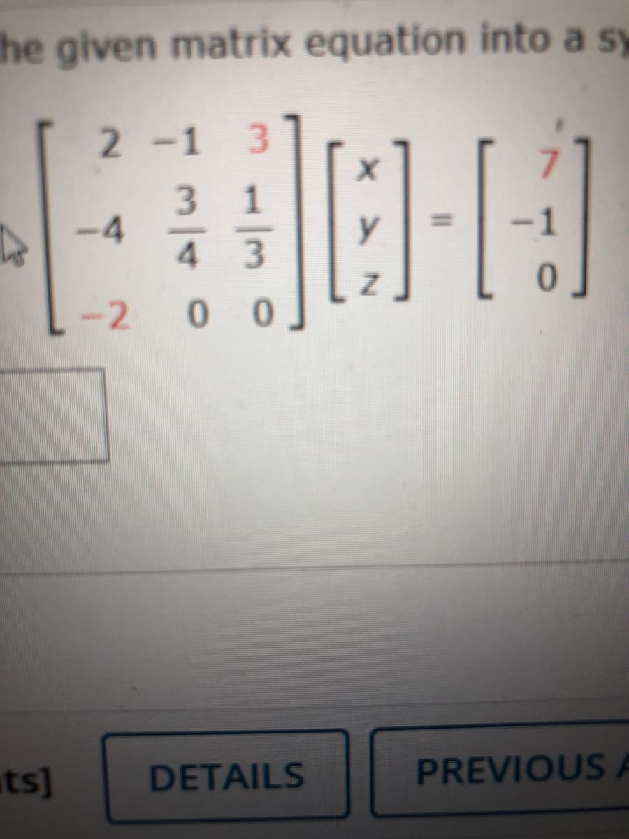 the given matrix equation into a sy
2 -1 3
3 1
-4
4 3
y
-2
0 0
ts]
DETAILS
PREVIOUS A
