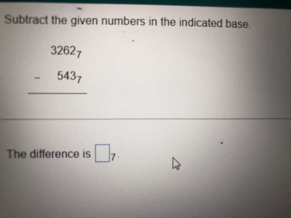 Subtract the given numbers in the indicated base.
32627
5437
The difference is 7-
