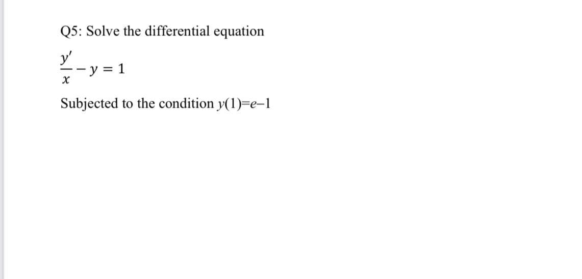 Q5: Solve the differential equation
y'
y
1
%3D
Subjected to the condition y(1)=e-1
