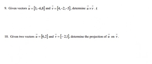 9. Given vectors u = [3,-6,8] and v=[4,-2,-5], determine u xv.
10. Given two vectors u = [6,2] and v=[-2,1], determine the projection of u on v.