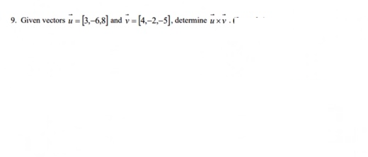 9. Given vectors u = [3,-6,8] and v= [4,-2,-5], determine u xv