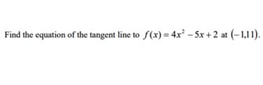 Find the equation of the tangent line to f(x) = 4x² -5x+2 at (-1,11).