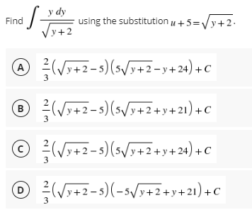 y dy
Find
13 using the substitution +5=√y+2.
√y+2
A ²/ (√x+2-5) (5√/y+2-y+24) + C
3
B
(√9+2-5) (5√3+2+y+21) +C
3
O
√√y+2−5) (5√/y+2+y+24) + C
1²
D
(√x+2-5)(-5√/y+2+y+21)+C
3
